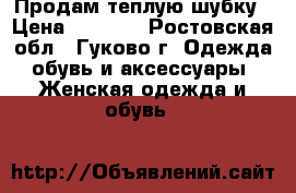Продам теплую шубку › Цена ­ 2 000 - Ростовская обл., Гуково г. Одежда, обувь и аксессуары » Женская одежда и обувь   